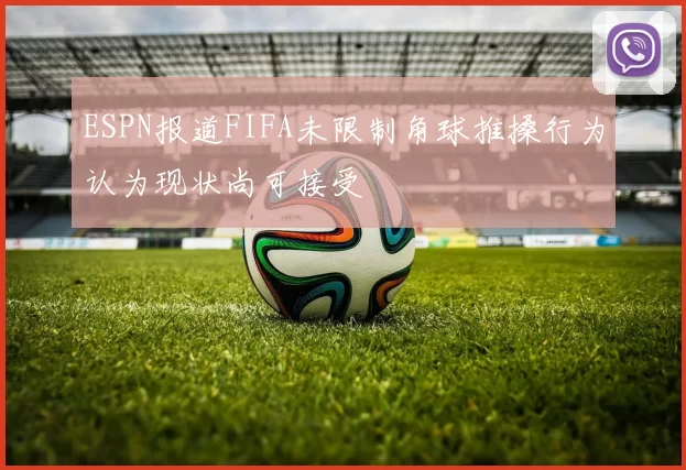 ESPN报道FIFA未限制角球推搡行为认为现状尚可接受