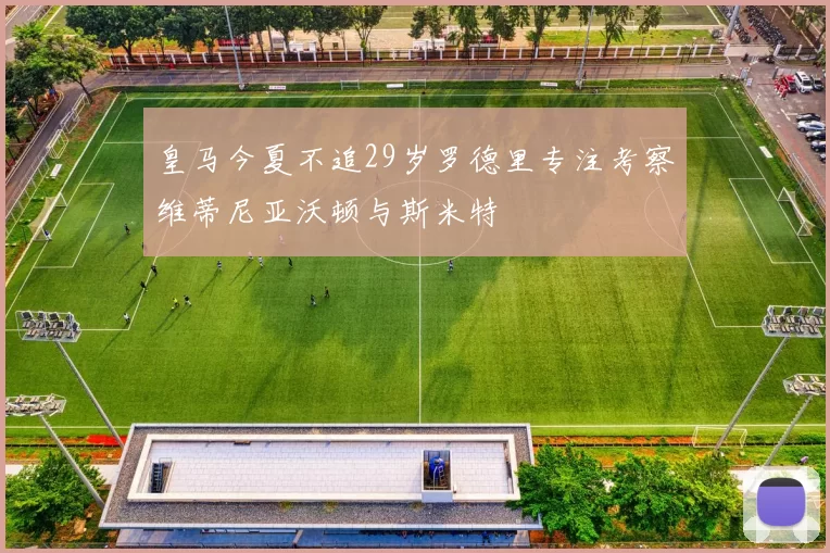 皇马今夏不追29岁罗德里专注考察维蒂尼亚沃顿与斯米特