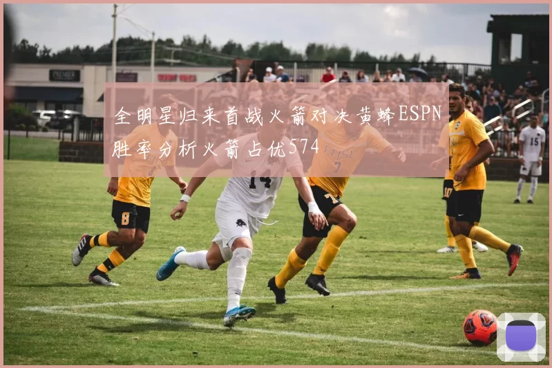 全明星归来首战火箭对决黄蜂ESPN胜率分析火箭占优574