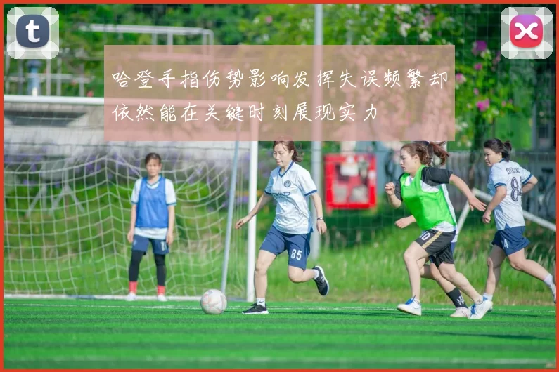 哈登手指伤势影响发挥失误频繁却依然能在关键时刻展现实力