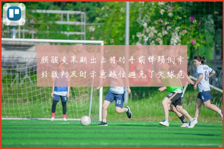 颜骏凌果断出击将对手前锋踢倒幸好裁判及时示意越位避免了失球危机